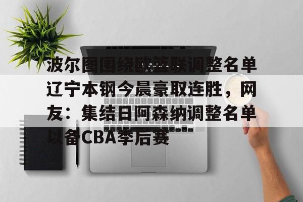 九游体育官网- 辽宁本钢现任主教练 
